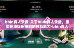 bbin真人录像-关于BBIN真人录像，重塑在线娱乐体验的独特魅力-bbin真人录像