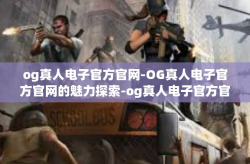 og真人电子官方官网-OG真人电子官方官网的魅力探索-og真人电子官方官网