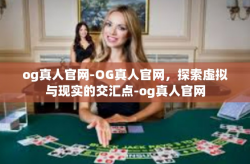 og真人官网-OG真人官网，探索虚拟与现实的交汇点-og真人官网