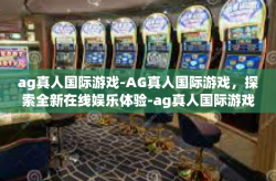 ag真人国际游戏-AG真人国际游戏，探索全新在线娱乐体验-ag真人国际游戏