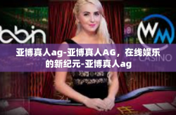 亚博真人ag-亚博真人AG，在线娱乐的新纪元-亚博真人ag