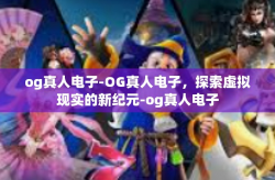 og真人电子-OG真人电子，探索虚拟现实的新纪元-og真人电子