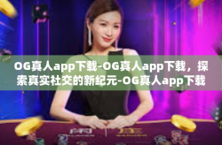 OG真人app下载-OG真人app下载，探索真实社交的新纪元-OG真人app下载