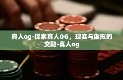 真人og-探索真人OG，现实与虚拟的交融-真人og