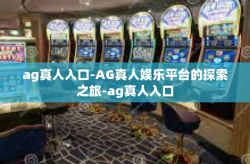 ag真人入口-AG真人娱乐平台的探索之旅-ag真人入口