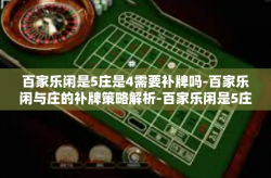 百家乐闲是5庄是4需要补牌吗-百家乐闲与庄的补牌策略解析-百家乐闲是5庄是4需要补牌吗