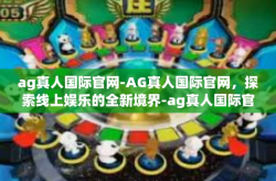 ag真人国际官网-AG真人国际官网，探索线上娱乐的全新境界-ag真人国际官网