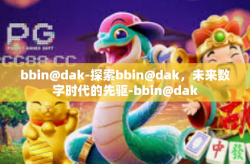 bbin@dak-探索bbin@dak，未来数字时代的先驱-bbin@dak
