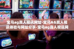 宝马ag真人视讯网址-宝马AG真人视讯体验与网址分享-宝马ag真人视讯网址