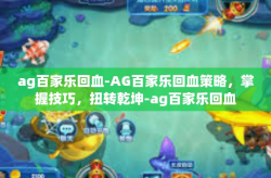ag百家乐回血-AG百家乐回血策略，掌握技巧，扭转乾坤-ag百家乐回血