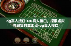 og真人接口-OG真人接口，探索虚拟与现实的交汇点-og真人接口