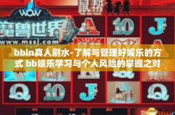 bbin真人刷水-了解与管理好娱乐的方式 bb娱乐学习与个人风险的掌握之对弈秘诀 真人实战学习途径与方法 探讨BBin操作及风险管理策略-bbin真人刷水