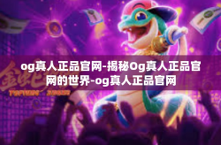 og真人正品官网-揭秘Og真人正品官网的世界-og真人正品官网