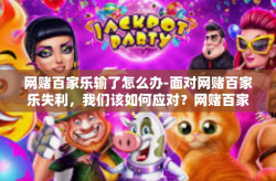 网赌百家乐输了怎么办-面对网赌百家乐失利，我们该如何应对？网赌百家乐输了怎么办