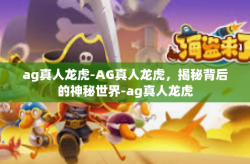 ag真人龙虎-AG真人龙虎，揭秘背后的神秘世界-ag真人龙虎