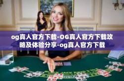 og真人官方下载-OG真人官方下载攻略及体验分享-og真人官方下载