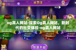 og真人网站-探索Og真人网站，新时代的社交体验-og真人网站
