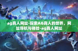 ag真人网址-探索AG真人的世界，网址导航与体验-ag真人网址