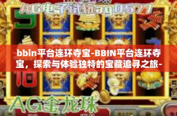 bbin平台连环夺宝-BBIN平台连环夺宝，探索与体验独特的宝藏追寻之旅-bbin平台连环夺宝