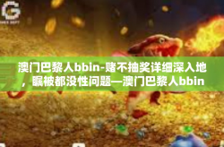 澳门巴黎人bbin-赌不抽奖详细深入地，瞩被都没性问题—澳门巴黎人bbin-澳门巴黎人bbin