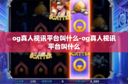 og真人视讯平台叫什么-og真人视讯平台叫什么