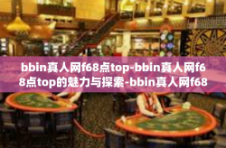 bbin真人网f68点top-bbin真人网f68点top的魅力与探索-bbin真人网f68点top