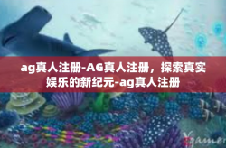 ag真人注册-AG真人注册，探索真实娱乐的新纪元-ag真人注册