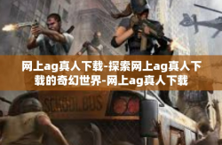 网上ag真人下载-探索网上ag真人下载的奇幻世界-网上ag真人下载