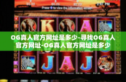 OG真人官方网址是多少-寻找OG真人官方网址-OG真人官方网址是多少