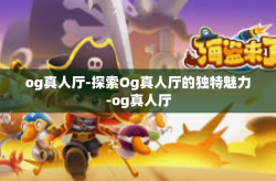 og真人厅-探索Og真人厅的独特魅力-og真人厅