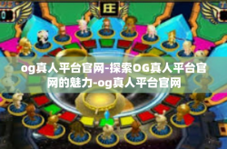 og真人平台官网-探索OG真人平台官网的魅力-og真人平台官网