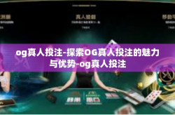 og真人投注-探索OG真人投注的魅力与优势-og真人投注