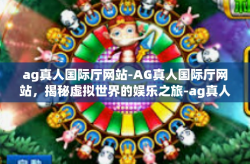 ag真人国际厅网站-AG真人国际厅网站，揭秘虚拟世界的娱乐之旅-ag真人国际厅网站