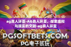 ag真人环亚-AG真人环亚，探索虚拟与现实的交融-ag真人环亚