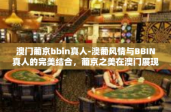 澳门葡京bbin真人-澳葡风情与BBIN真人的完美结合，葡京之美在澳门展现得淋漓尽致-澳门葡京bbin真人