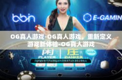 OG真人游戏-OG真人游戏，重新定义游戏新体验-OG真人游戏