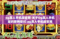 og真人手机版官网-关于Og真人手机版的官网探讨-og真人手机版官网