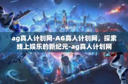 ag真人计划网-AG真人计划网，探索线上娱乐的新纪元-ag真人计划网