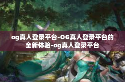og真人登录平台-OG真人登录平台的全新体验-og真人登录平台
