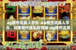 ag视作讯真人平台-AG视作讯真人平台，探索现代娱乐新领域-ag视作讯真人平台