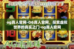 og真人官网-OG真人官网，探索虚拟世界的真实之门-og真人官网