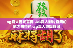 ag真人游戏官网-AG真人游戏官网的魅力与特色-ag真人游戏官网