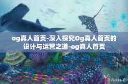 og真人首页-深入探究Og真人首页的设计与运营之道-og真人首页