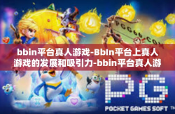 bbin平台真人游戏-BbIn平台上真人游戏的发展和吸引力-bbin平台真人游戏