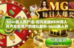 bbin真人开户送-如何完成BBIN真人开户及新用户的赠礼解析-bbin真人开户送