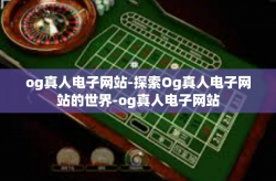 og真人电子网站-探索Og真人电子网站的世界-og真人电子网站