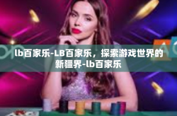 lb百家乐-LB百家乐，探索游戏世界的新疆界-lb百家乐