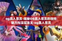 og真人首页-揭秘OG真人首页的独特魅力与深层含义-og真人首页
