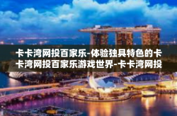 卡卡湾网投百家乐-体验独具特色的卡卡湾网投百家乐游戏世界-卡卡湾网投百家乐