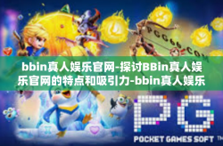 bbin真人娱乐官网-探讨BBin真人娱乐官网的特点和吸引力-bbin真人娱乐官网